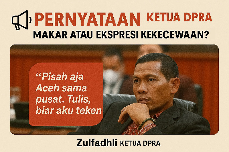Pernyataan Ketua DPRA: Makar Atau Ekpresi Kekecewaan?