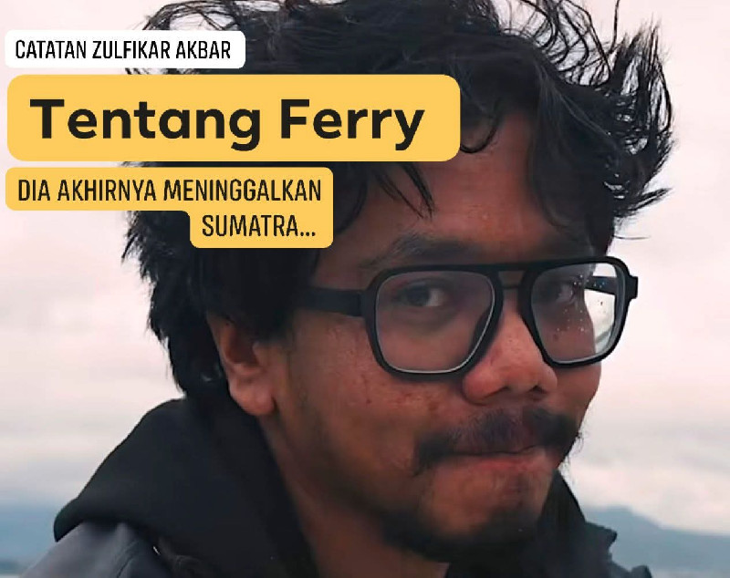 Terima Kasih, Ferry, untuk Perjalanan yang Membuat Sumatra Menangis